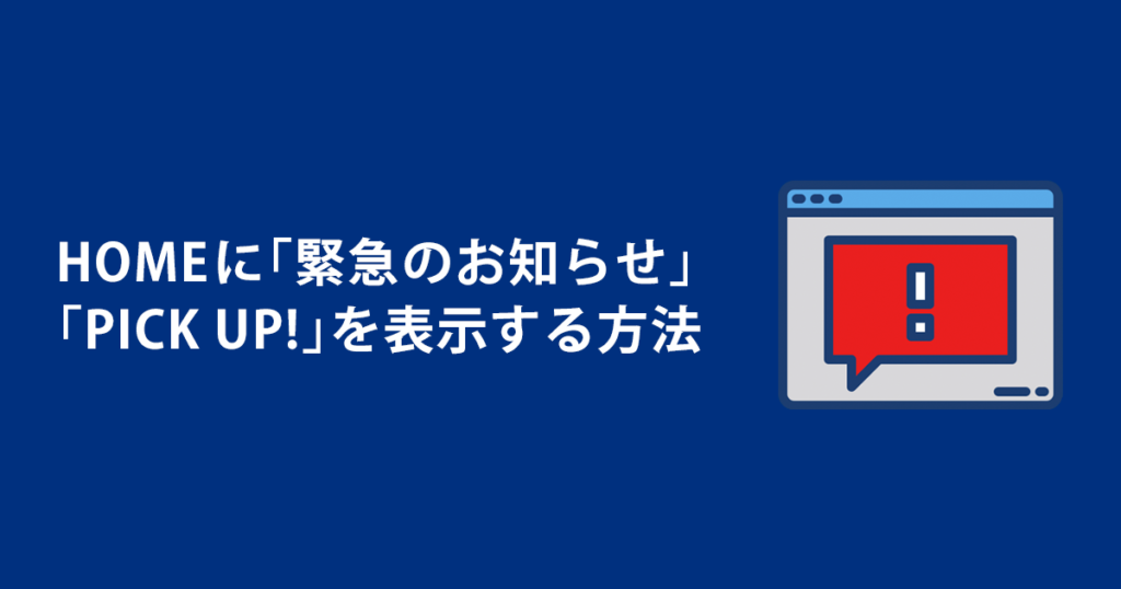 HOMEに「緊急のお知らせ」「PICK UP!」を表示する方法